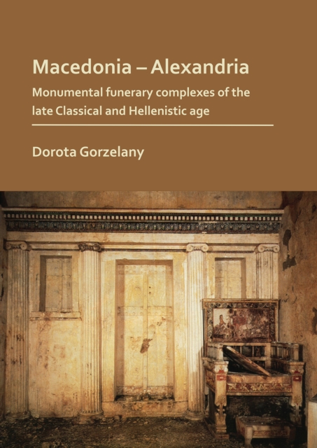 Macedonia - Alexandria: Monumental Funerary Complexes of the Late Classical and Hellenistic Age, Paperback / softback Book