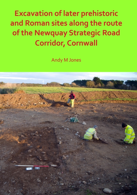 Excavation of Later Prehistoric and Roman Sites along the Route of the Newquay Strategic Road Corridor, Cornwall, Paperback / softback Book