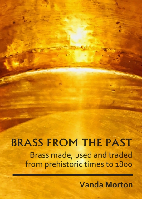 Brass from the Past : Brass made, used and traded from prehistoric times to 1800, Paperback / softback Book