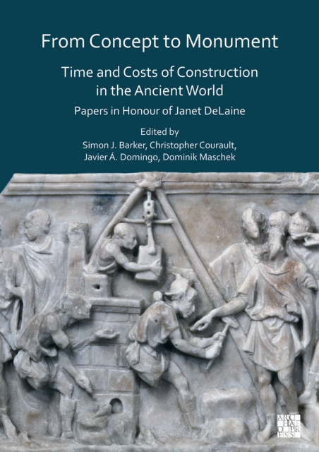 From Concept to Monument: Time and Costs of Construction in the Ancient World : Papers in Honour of Janet DeLaine, Paperback / softback Book