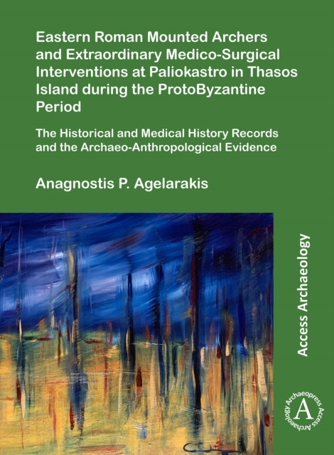 Eastern Roman Mounted Archers and Extraordinary Medico-Surgical Interventions at Paliokastro in Thasos Island during the ProtoByzantine Period : The Historical and Medical History Records and the Arch, Paperback / softback Book