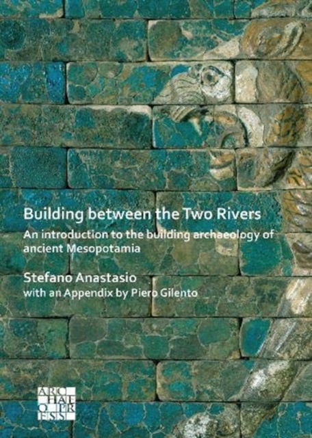 Building between the Two Rivers: An Introduction to the Building Archaeology of Ancient Mesopotamia, Paperback / softback Book