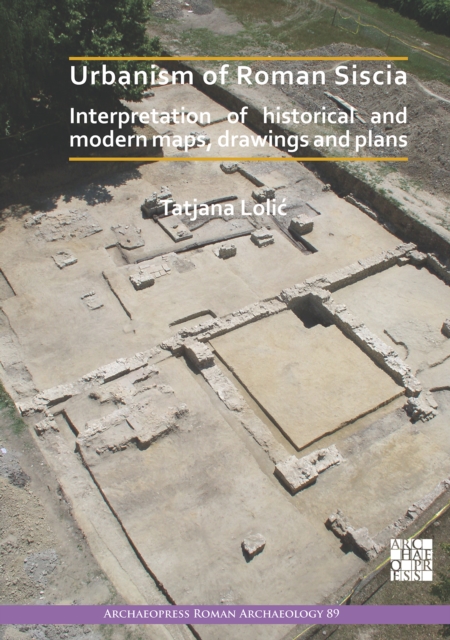 Urbanism of Roman Siscia : Interpretation of Historical and Modern Maps, Drawings and Plans, Paperback / softback Book