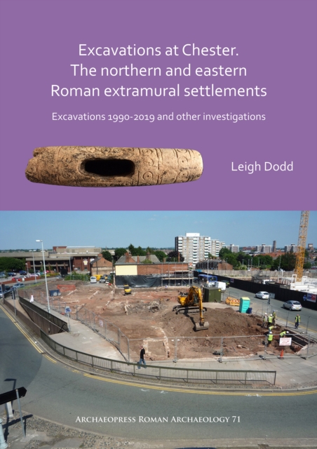 Excavations at Chester. The Northern and Eastern Roman Extramural Settlements : Excavations 1990-2019 and other investigations, Paperback / softback Book