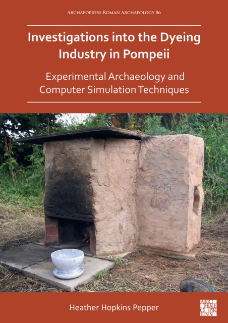 Investigations into the Dyeing Industry in Pompeii : Experimental Archaeology and Computer Simulation Techniques, Paperback / softback Book