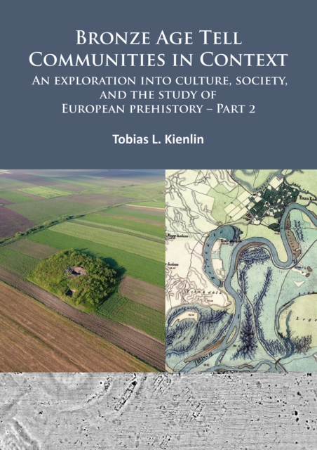 Bronze Age Tell Communities in Context: An Exploration into Culture, Society, and the Study of European Prehistory. Part 2 : Practice - The Social, Space, and Materiality, Paperback / softback Book