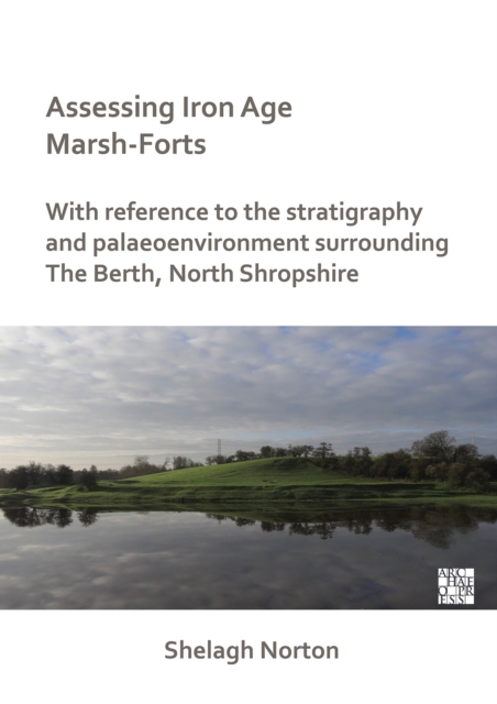 Assessing Iron Age Marsh-Forts : With Reference to the Stratigraphy and Palaeoenvironment Surrounding The Berth, North Shropshire, Paperback / softback Book