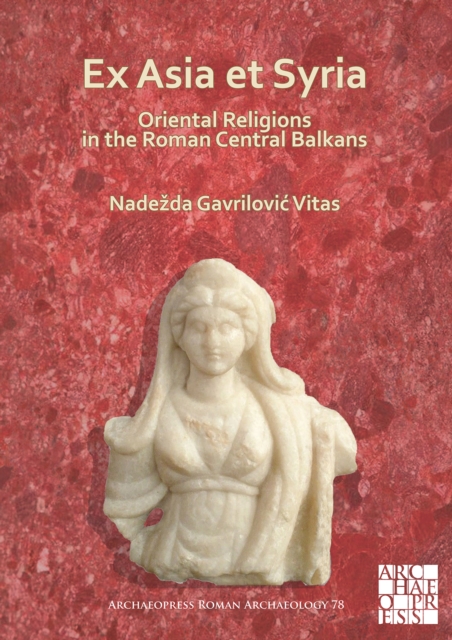 Ex Asia et Syria: Oriental Religions in the Roman Central Balkans, Paperback / softback Book