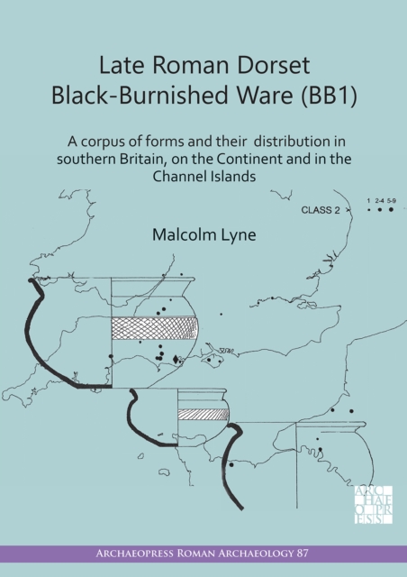 Late Roman Dorset Black-Burnished Ware (BB1) : A Corpus of Forms and Their Distribution in Southern Britain, on the Continent and in the Channel Islands, Paperback / softback Book