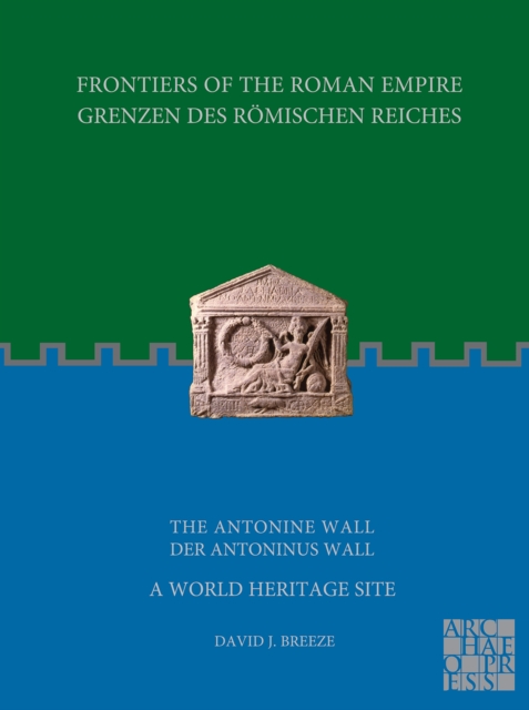 Frontiers of the Roman Empire: The Antonine Wall - A World Heritage Site : Grenzen des Roemischen Reiches: Der Antoninus Wall, Paperback / softback Book