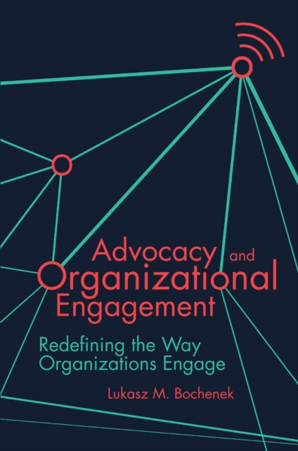 Advocacy and Organizational Engagement : Redefining the Way Organizations Engage, PDF eBook
