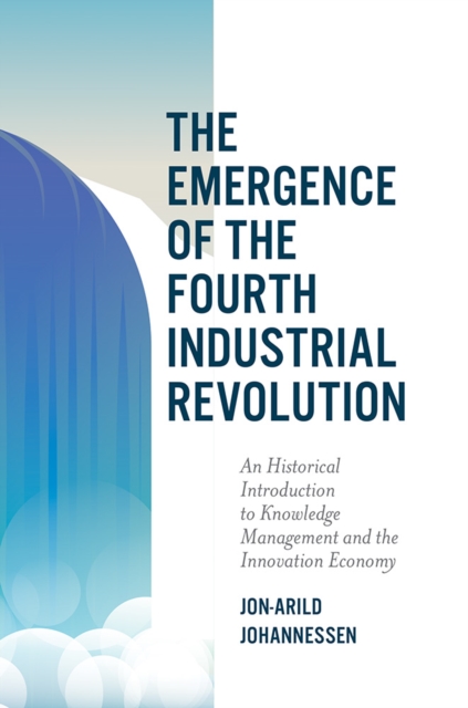 The Emergence of the Fourth Industrial Revolution : An Historical Introduction to Knowledge Management and the Innovation Economy, PDF eBook