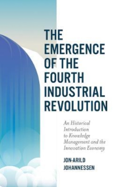 The Emergence of the Fourth Industrial Revolution : An Historical Introduction to Knowledge Management and the Innovation Economy, Paperback / softback Book