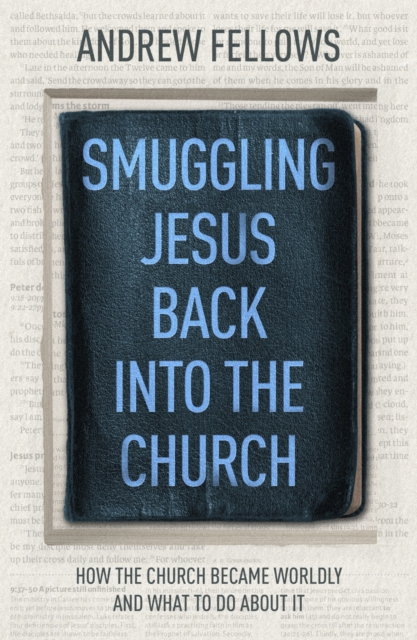 Smuggling Jesus Back into the Church : How the church became worldly and what to do about it, Paperback / softback Book