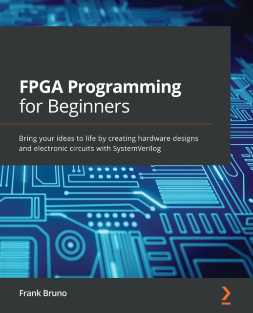 FPGA Programming for Beginners : Bring your ideas to life by creating hardware designs and electronic circuits with SystemVerilog, EPUB eBook