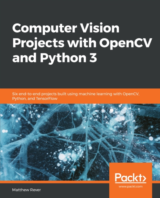 Computer Vision Projects with OpenCV and Python 3 : Six end-to-end projects built using machine learning with OpenCV, Python, and TensorFlow, EPUB eBook