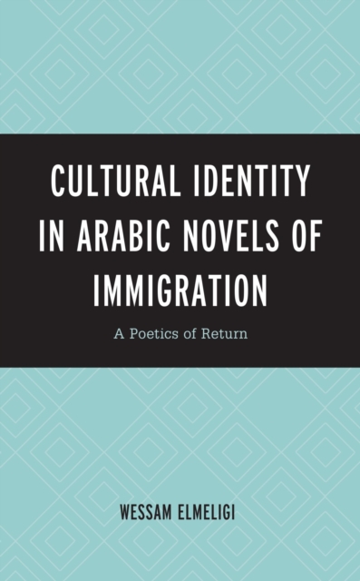 Cultural Identity in Arabic Novels of Immigration : A Poetics of Return, EPUB eBook