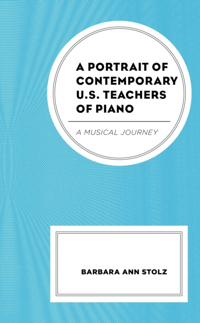 A Portrait of Contemporary U.S. Teachers of Piano : A Musical Journey, Hardback Book