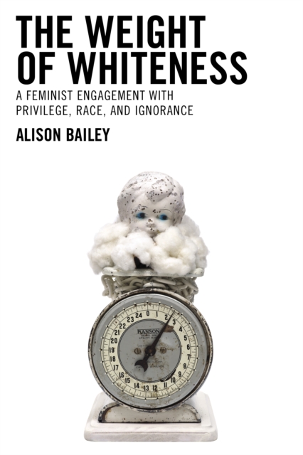 The Weight of Whiteness : A Feminist Engagement with Privilege, Race, and Ignorance, Hardback Book