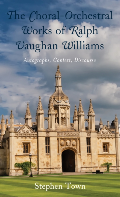 The Choral-Orchestral Works of Ralph Vaughan Williams : Autographs, Context, Discourse, Hardback Book