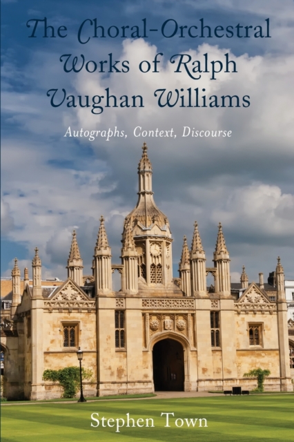 The Choral-Orchestral Works of Ralph Vaughan Williams : Autographs, Context, Discourse, Paperback / softback Book