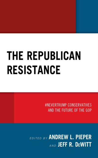 Republican Resistance : #NeverTrump Conservatives and the Future of the GOP, EPUB eBook