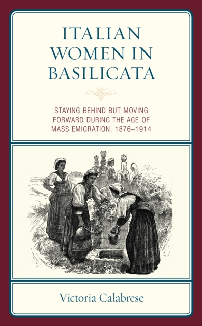 Italian Women in Basilicata : Staying Behind but Moving Forward during the Age of Mass Emigration, 1876-1914, EPUB eBook