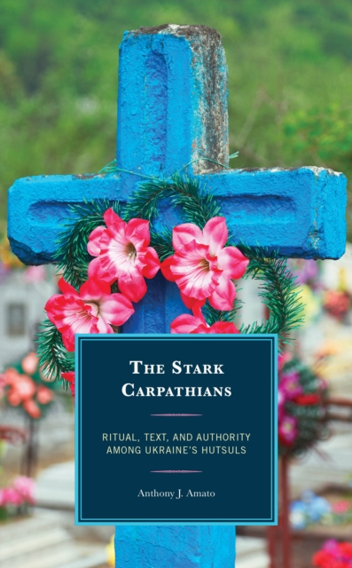 The Stark Carpathians : Ritual, Text, and Authority Among Ukraine’s Hutsuls, Hardback Book