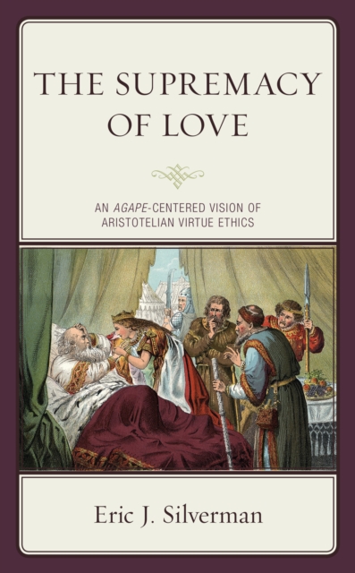 The Supremacy of Love : An Agape-Centered Vision of Aristotelian Virtue Ethics, Hardback Book