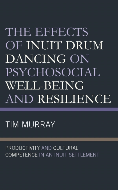 Effects of Inuit Drum Dancing on Psychosocial Well-Being and Resilience : Productivity and Cultural Competence in an Inuit Settlement, EPUB eBook