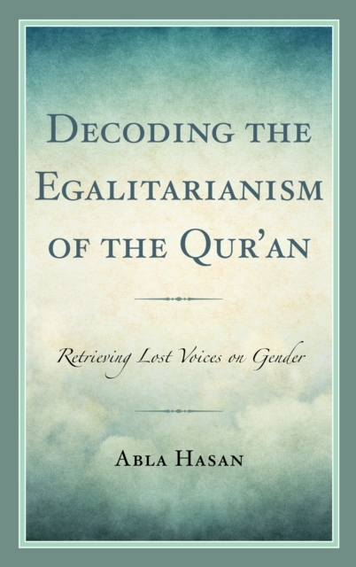 Decoding the Egalitarianism of the Qur'an : Retrieving Lost Voices on Gender, Hardback Book