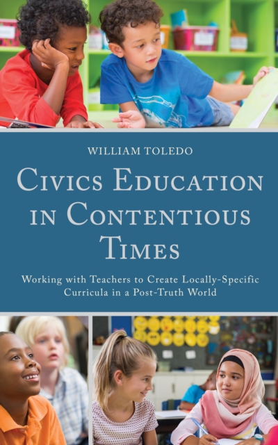 Civics Education in Contentious Times : Working with Teachers to Create Locally-Specific Curricula in a Post-Truth World, Hardback Book