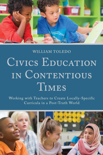 Civics Education in Contentious Times : Working with Teachers to Create Locally-Specific Curricula in a Post-Truth World, Paperback / softback Book