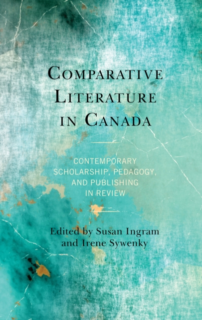 Comparative Literature in Canada : Contemporary Scholarship, Pedagogy, and Publishing in Review, Hardback Book