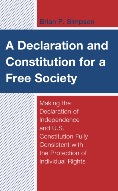 A Declaration and Constitution for a Free Society : Making the Declaration of Independence and U.S. Constitution Fully Consistent with the Protection of Individual Rights, Hardback Book
