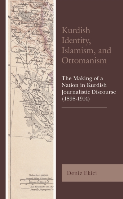 Kurdish Identity, Islamism, and Ottomanism : The Making of a Nation in Kurdish Journalistic Discourse (1898-1914), Hardback Book