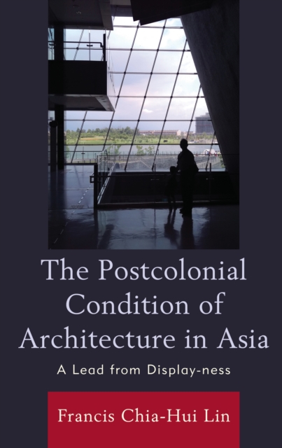 The Postcolonial Condition of Architecture in Asia : A Lead from Display-ness, Paperback / softback Book