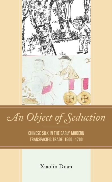 An Object of Seduction : Chinese Silk in the Early Modern Transpacific Trade, 1500–1700, Hardback Book