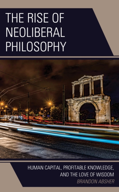 The Rise of Neoliberal Philosophy : Human Capital, Profitable Knowledge, and the Love of Wisdom, EPUB eBook