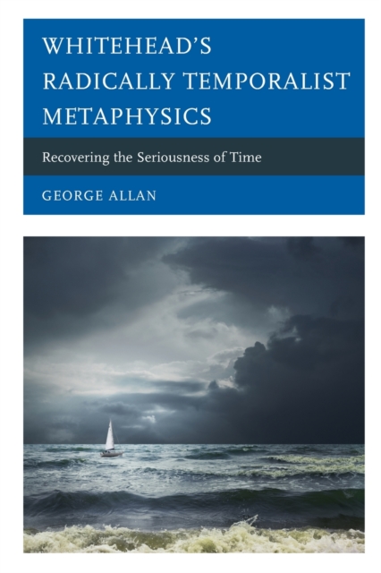 Whitehead's Radically Temporalist Metaphysics : Recovering the Seriousness of Time, Paperback / softback Book