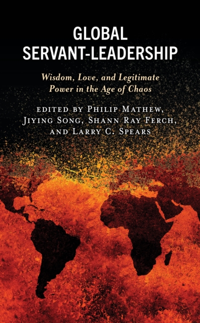 Global Servant-Leadership : Wisdom, Love, and Legitimate Power in the Age of Chaos, Hardback Book