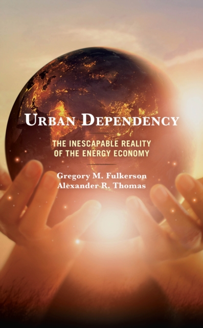 Urban Dependency : The Inescapable Reality of the Energy Economy, Hardback Book