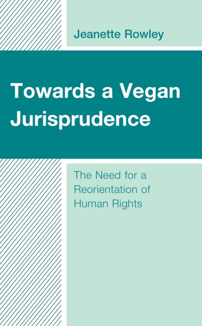 Towards a Vegan Jurisprudence : The Need for a Reorientation of Human Rights, Hardback Book