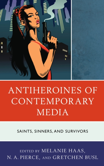 Antiheroines of Contemporary Media : Saints, Sinners, and Survivors, EPUB eBook
