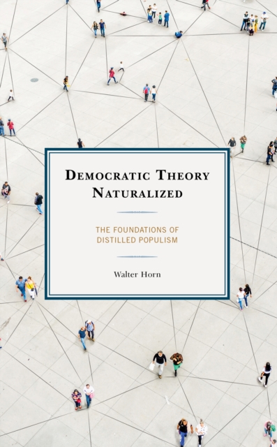 Democratic Theory Naturalized : The Foundations of Distilled Populism, Hardback Book