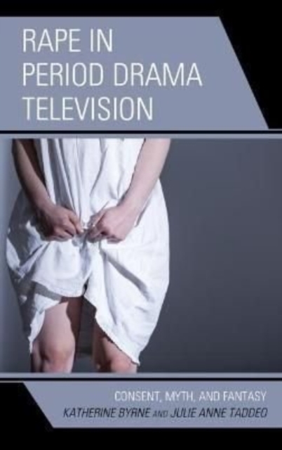 Rape in Period Drama Television : Consent, Myth, and Fantasy, Hardback Book