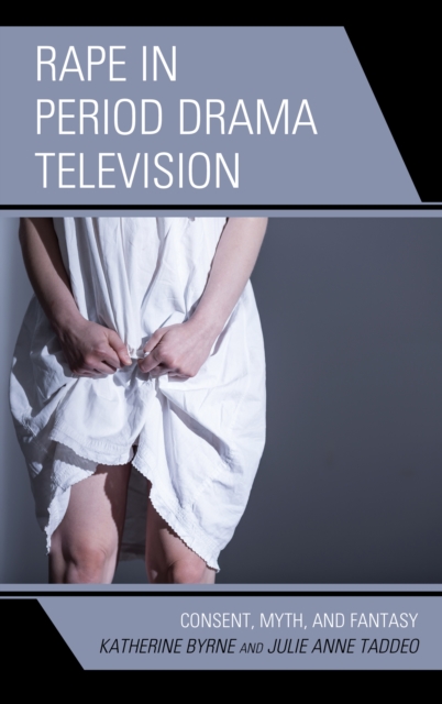Rape in Period Drama Television : Consent, Myth, and Fantasy, Paperback / softback Book