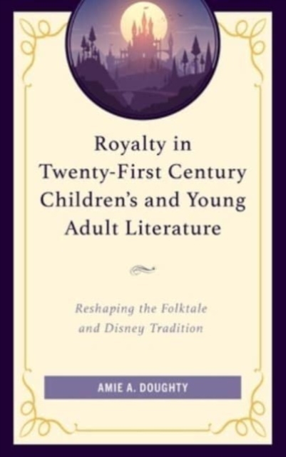 Royalty in Twenty-First Century Children’s and Young Adult Literature : Reshaping the Folktale and Disney Tradition, Hardback Book