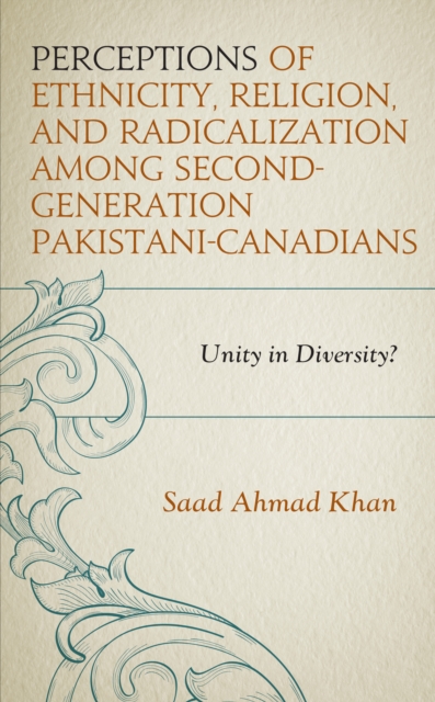Perceptions of Ethnicity, Religion, and Radicalization among Second-Generation Pakistani-Canadians : Unity in Diversity?, Hardback Book