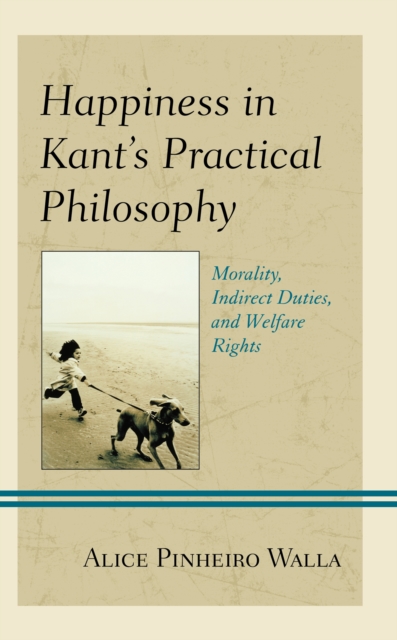 Happiness in Kant’s Practical Philosophy : Morality, Indirect Duties, and Welfare Rights, Hardback Book